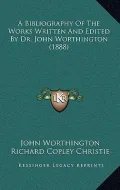 A Bibliography of the Works Written and Edited by Dr. John Worthington (1888)