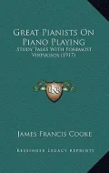 Great Pianists on Piano Playing: Study Talks with Foremost Virtuosos (1917)