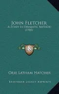 John Fletcher: A Study in Dramatic Method (1905)