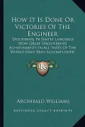 How It Is Done or Victories of the Engineer: Describing in Simple Language How Great Engineering Achievements in All Parts of the World Have Been Acco