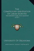 The Compulsory Arbitration of Labor Disputes: Arguments for and Against (1917)