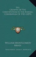 The Growth of the Constitution in the Federal Convention of 1787 (1899)