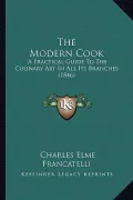 The Modern Cook: A Practical Guide to the Culinary Art in All Its Branches (1846)