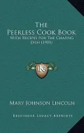 The Peerless Cook Book: With Recipes for the Chafing Dish (1901)