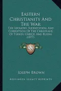Eastern Christianity and the War: The Idolatry, Superstition, and Corruption of the Christians of Turkey, Greece, and Russia (1877)
