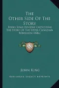 The Other Side of the Story: Being Some Reviews Criticizing the Story of the Upper Canadian Rebellion (1886)