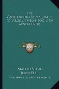 The Canto Added by Maphaeus to Virgil's Twelve Books of Aenethe Canto Added by Maphaeus to Virgil's Twelve Books of Aeneas (1758) as (1758)
