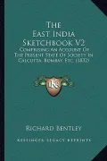 The East India Sketchbook V2 the East India Sketchbook V2: Comprising an Account of the Present State of Society in Calcomprising an Account of the Pr