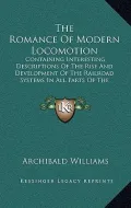 The Romance of Modern Locomotion: Containing Interesting Descriptions of the Rise and Development of the Railroad Systems in All Parts of the World (1