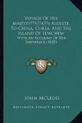 Voyage of His Majestyacentsa -A Centss Alceste, to China, Corea, and the Island of Lewchew: With an Account of Her Shipwreck (1820)