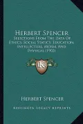 Herbert Spencer: Selections from the Data of Ethics; Social Statics; Education, Intellectual, Moral and Physical (1902)