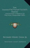 The Seamana Acentsacentsa A-Acentsa Acentss Friend: Containing a Treatise on Practical Seamanship (1851)