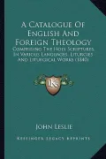 A   Catalogue of English and Foreign Theology a Catalogue of English and Foreign Theology: Comprising the Holy Scriptures, in Various Languages, Litur