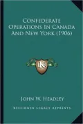 Confederate Operations In Canada And New York (1906)