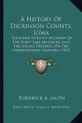 A   History of Dickinson County, Iowa a History of Dickinson County, Iowa