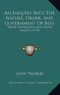 An Enquiry Into the Nature, Order, and Government of Bees