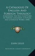 A Catalogue of English and Foreign Theology: Comprising the Holy Scriptures, in Various Languages, Liturgies and Liturgical Works (1840)