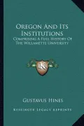 Oregon and Its Institutions: Comprising a Full History of the Willamette University: The First Established on the Pacific Coast (1868)
