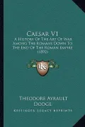 Caesar V1: A History of the Art of War Among the Romans Down to the End of the Roman Empire (1892)