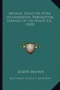 Medical Essays on Fever, Inflammation, Rheumatism, Diseases of the Heart, Etc. (1828)