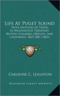 Life at Puget Sound: With Sketches of Travel in Washington Territory, British Columbia, Oregon, and California, 1865-1881 (1883)