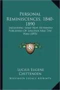 Personal Reminiscences, 1840-1890: Including Some Not Hitherto Published of Lincoln and the War (1893)