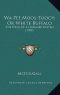 Wa-Pee Moos-Tooch or White Buffalo: The Hero of a Hundred Battles (1908)