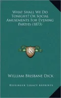 What Shall We Do Tonight? Or Social Amusements For Evening Parties (1873)