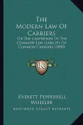The Modern Law of Carriers: Or the Limitation of the Common-Law Liability of Common Carriers (1890)