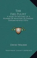 The Fife Pulpit: A Series of Sketches of a Number of Ministers of Various Denominations (1876)