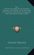 The Nature and Descent of Ancient Peerages Connected with the State of Scotland, the Origin of Tenures, the Succession of Fiefs (1785)