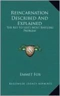 Reincarnation Described And Explained: The Key To Life's Most Baffling Problem