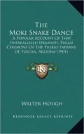The Moki Snake Dance: A Popular Account of That Unparalleled Dramatic Pagan Ceremony of the Pueblo Indians of Tuscan, Arizona (1901)