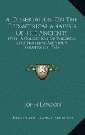 A Dissertation on the Geometrical Analysis of the Ancients: With a Collection of Theorems and Problems, Without Solutions (1774)