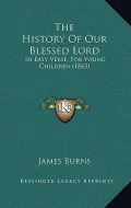 The History of Our Blessed Lord: In Easy Verse, for Young Children (1843)