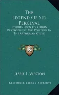 The Legend of Sir Perceval: Studies Upon Its Origin Development and Position in the Arthurian Cycle