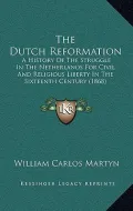The Dutch Reformation: A History of the Struggle in the Netherlands for Civil and Religious Liberty in the Sixteenth Century (1868)