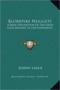 Klondyke Nuggets: A Brief Description of the Great Gold Regions in the Northwest
