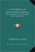 A Journey in Southern Siberia: The Mongols Their Religion and Their Myths