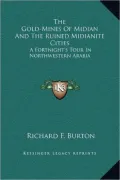 The Gold-Mines of Midian and the Ruined Midianite Cities: A Fortnight's Tour in Northwestern Arabia