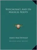 Witchcraft And Its Magical Roots