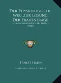 Der Physiologische Weg Zur Losung Der Frauenfrage Der Physiologische Weg Zur Losung Der Frauenfrage: Gemeinverstandliche Studie (1908) Gemeinverstandl