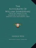 The Autograph of William Shakespeare the Autograph of William Shakespeare: With Fac Similes of His Signature as Appended to Various Legwith Fac Simile