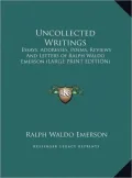 Uncollected Writings: Essays, Addresses, Poems, Reviews and Letters of Ralph Waldo Emerson (Large Print Edition)
