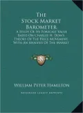 The Stock Market Barometer: A Study of Its Forecast Value Based on Charles H. Dow's Theory of the Price Movement, with an Analysis of the Market a