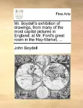 Mr. Boydell's Exhibition of Drawings, from Many of the Most Capital Pictures in England