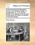 A   Sermon Preach'd at the Parish Church of St. Andrew's Dublin, on Sunday April 15. 1716. for the Benefit of the Charity School for Boys in That Pari