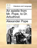 An Epistle from Mr. Pope, to Dr. Arbuthnot.