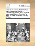 Votes of the House of Commons, in the Fifth Session of the Fourth Parliament of Ireland, in the Reign of His Present Majesty. Appointed to Meet at Dub