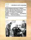 Ovid's Metamorphoses in Fifteen Books: With the Arguments and Notes of John Minellius Translated Into English. to Which Is Marginally Added, a Prose V